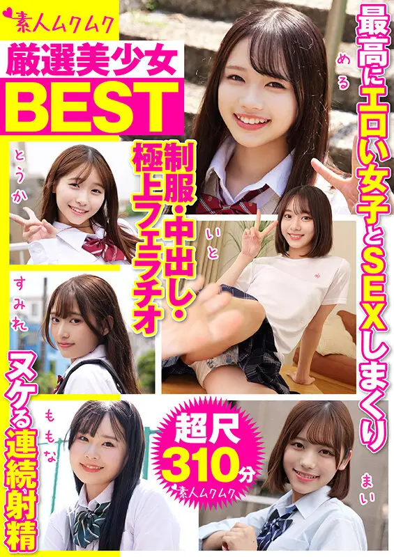 厳選美少女 素人ムクムクBEST 最高にエロい女子とSEXしまくり制服・中出し・極上フェラチオ ヌケる連続射精 超尺310分 No.1