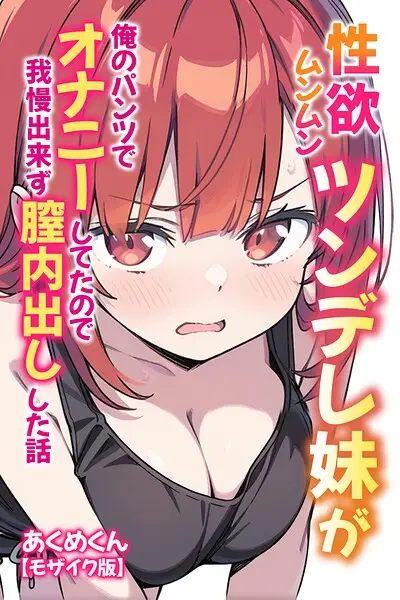 性欲ムンムンツンデレ妹が俺のパンツでオナニーしてたので我慢出来ず膣内出しした話【モザイク版】【試し読み・感想・レビュー】