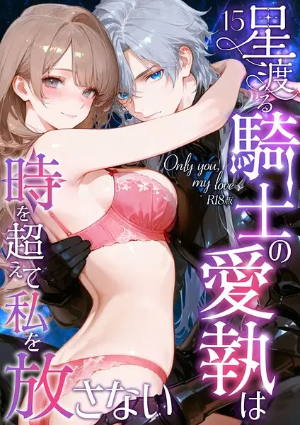 Only you， my love 〜星渡る騎士の愛執は時を超えて私を放さない〜15 R18版【試し読み・感想・レビュー】