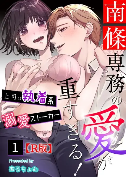 南條専務の愛が重すぎる！〜上司は執着系溺愛ストーカー〜【R版】 （1）【試し読み・感想・レビュー】